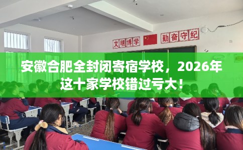 安徽合肥全封闭寄宿学校，2026年这十家学校错过亏大！