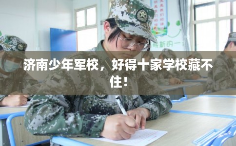 济南少年军校，好得十家学校藏不住！
