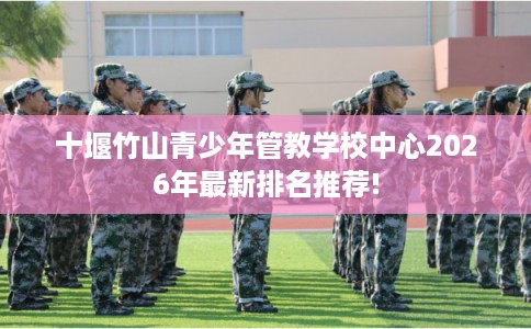 十堰竹山青少年管教学校中心2026年最新排名推荐!