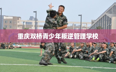 重庆双桥青少年叛逆管理学校