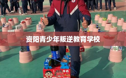 资阳青少年叛逆教育学校