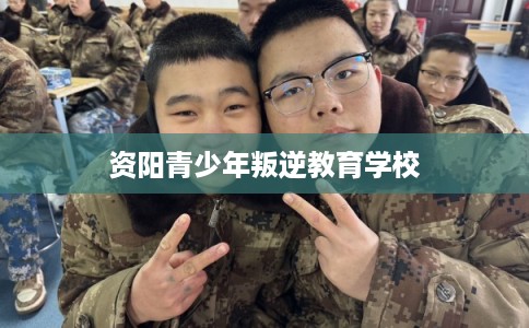 资阳青少年叛逆教育学校