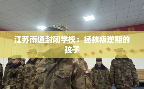 江苏南通封闭学校：拯救叛逆期的孩子