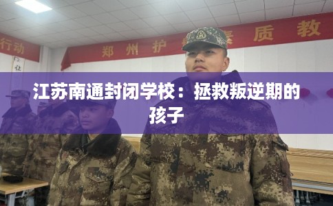江苏南通封闭学校：拯救叛逆期的孩子