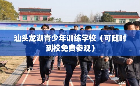 汕头龙湖青少年训练学校（可随时到校免费参观）