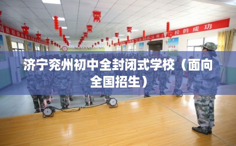 济宁兖州初中全封闭式学校(面向全国招生) 济宁兖州初中全封闭式学校(面向全国招生)
