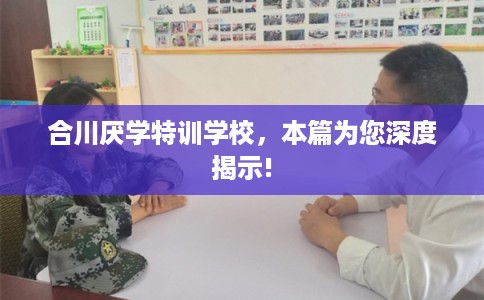 合川厌学特训学校，本篇为您深度揭示!