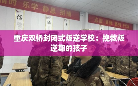 重庆双桥封闭式叛逆学校：挽救叛逆期的孩子