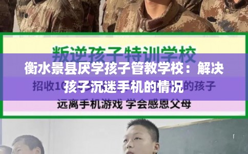 衡水景县厌学孩子管教学校：解决孩子沉迷手机的情况