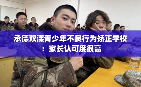 承德双滦青少年不良行为矫正学校：家长认可度很高
