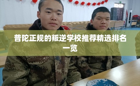 普陀正规的叛逆学校推荐精选排名一览