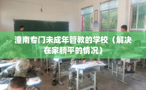 潼南专门未成年管教的学校（解决在家躺平的情况）