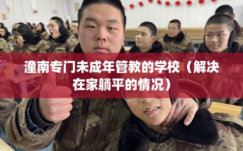 潼南专门未成年管教的学校（解决在家躺平的情况）