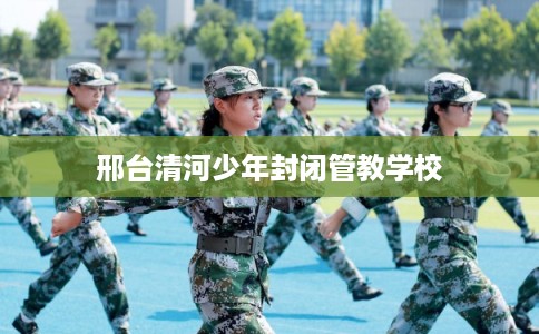 邢台清河少年封闭管教学校