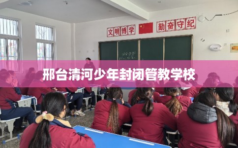 邢台清河少年封闭管教学校