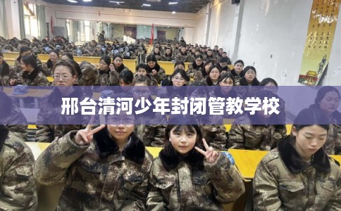 邢台清河少年封闭管教学校