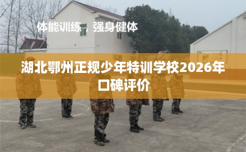 湖北鄂州正规少年特训学校2026年口碑评价