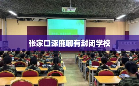 张家口涿鹿哪有封闭学校