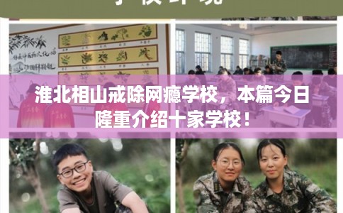 淮北相山戒除网瘾学校，本篇今日隆重介绍十家学校！