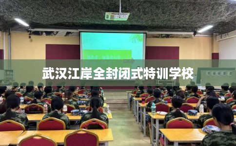 武汉江岸全封闭式特训学校