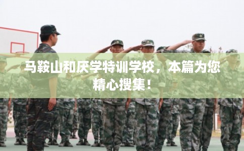 马鞍山和厌学特训学校，本篇为您精心搜集！