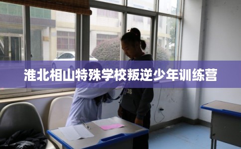 淮北相山特殊学校叛逆少年训练营