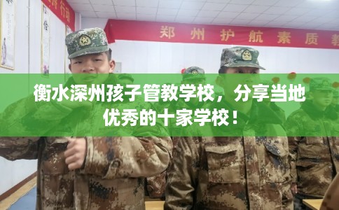 衡水深州孩子管教学校，分享当地优秀的十家学校！