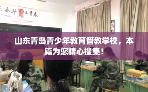 山东青岛青少年教育管教学校，本篇为您精心搜集！