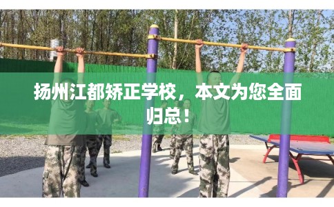扬州江都矫正学校，本文为您全面归总！