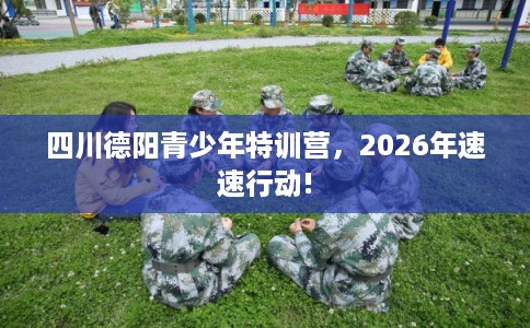 四川德阳青少年特训营，2026年速速行动!
