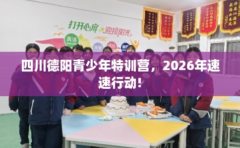 四川德阳青少年特训营，2026年速速行动!