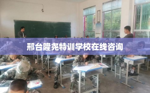 邢台隆尧特训学校在线咨询