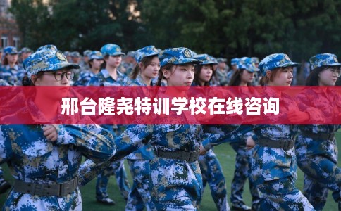 邢台隆尧特训学校在线咨询