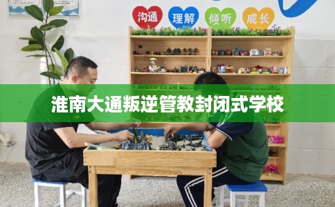 淮南大通叛逆管教封闭式学校
