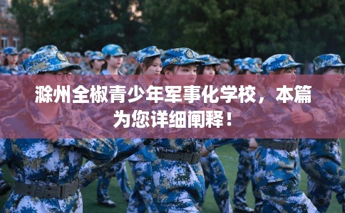 滁州全椒青少年军事化学校，本篇为您详细阐释！