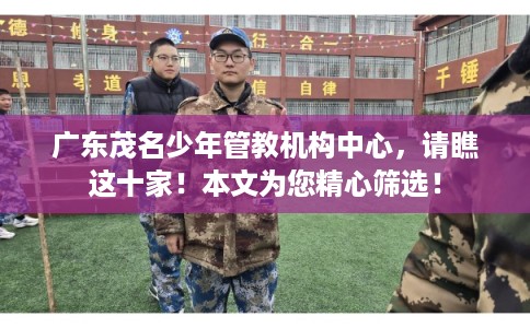 广东茂名少年管教机构中心，请瞧这十家！本文为您精心筛选！