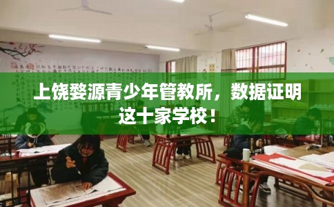 上饶婺源青少年管教所，数据证明这十家学校！