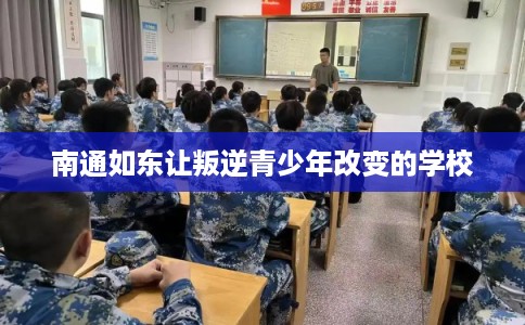 南通如东让叛逆青少年改变的学校