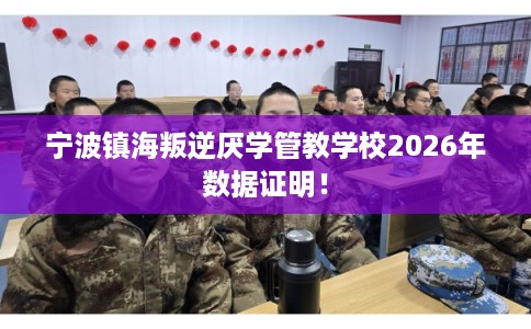 宁波镇海叛逆厌学管教学校2026年数据证明！