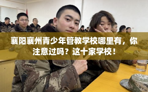 襄阳襄州青少年管教学校哪里有，你注意过吗？这十家学校！