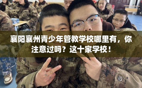 襄阳襄州青少年管教学校哪里有，你注意过吗？这十家学校！