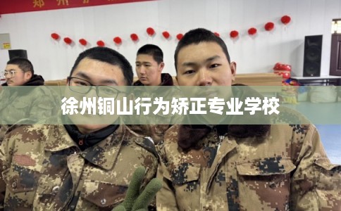 徐州铜山行为矫正专业学校