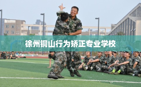 徐州铜山行为矫正专业学校