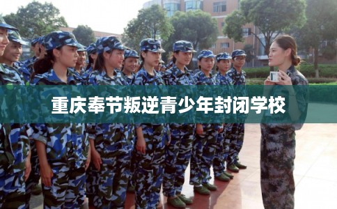 重庆奉节叛逆青少年封闭学校