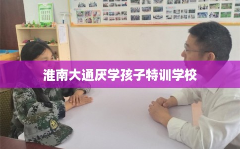 淮南大通厌学孩子特训学校