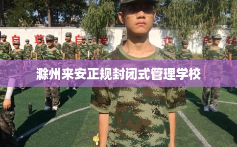 滁州来安正规封闭式管理学校