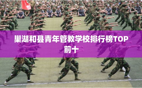 巢湖和县青年管教学校排行榜TOP前十