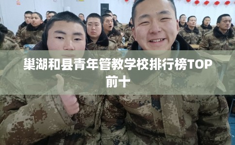 巢湖和县青年管教学校排行榜TOP前十