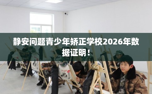 静安问题青少年矫正学校2026年数据证明！