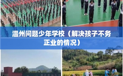 温州问题少年学校（解决孩子不务正业的情况）